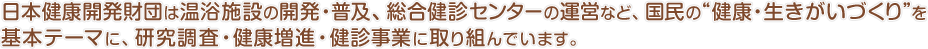 ���{���N�J�����c�͉����{�݂̊J���E���y�A�������f�Z���^�[�̉^�c�ȂǁA�����̌��N�E���������Â������{�e�[�}�ɁA���������E���N���i�E���f���ƂɎ��g��ł��܂��B